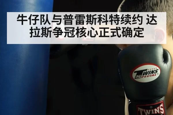 牛仔队与普雷斯科特续约 达拉斯争冠核心正式确定
