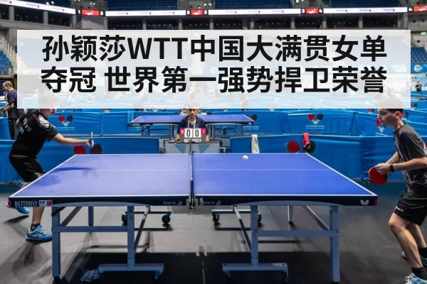 孙颖莎WTT中国大满贯女单夺冠 世界第一强势捍卫荣誉