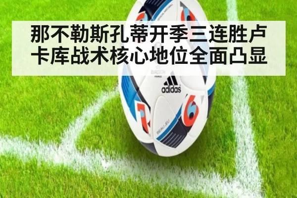 那不勒斯孔蒂开季三连胜卢卡库战术核心地位全面凸显