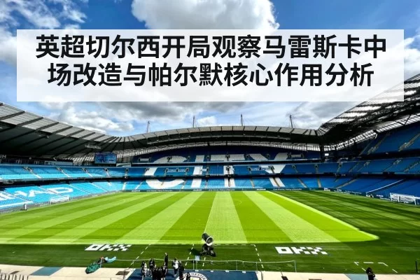 英超切尔西开局观察马雷斯卡中场改造与帕尔默核心作用分析