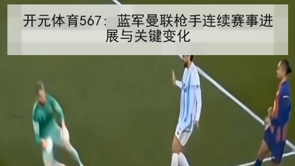 开元体育567: 蓝军曼联枪手连续赛事进展与关键变化 开元体育567: 蓝军曼联枪手连续赛事进展与关键变化