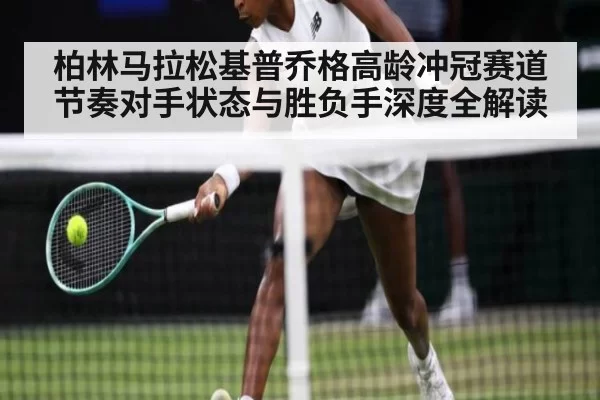 柏林马拉松基普乔格高龄冲冠赛道节奏对手状态与胜负手深度全解读