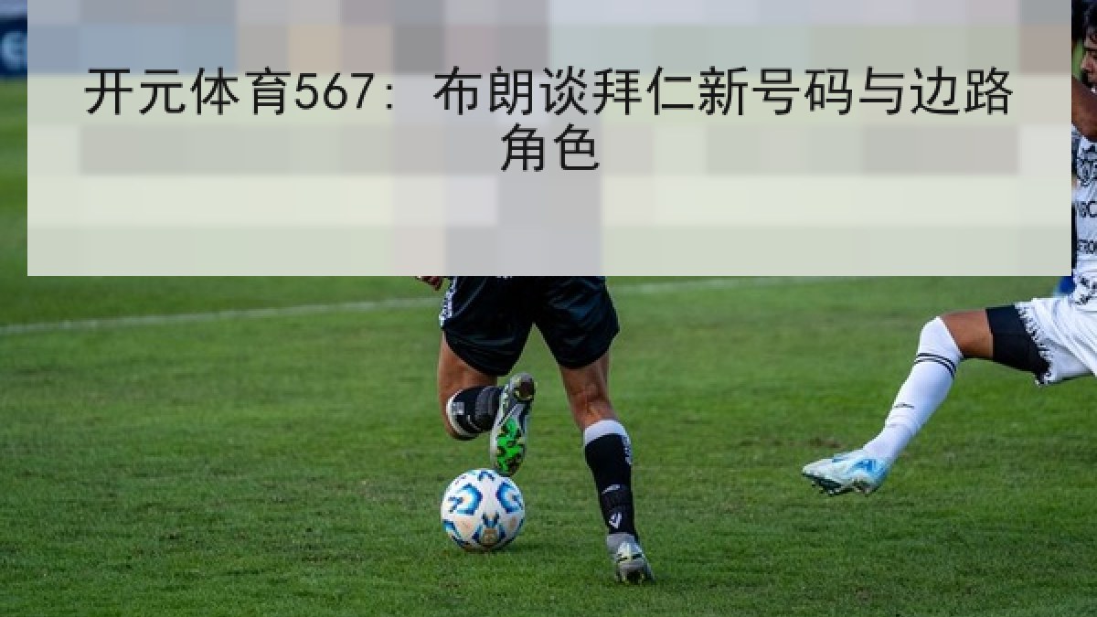 开元体育567: 布朗谈拜仁新号码与边路角色